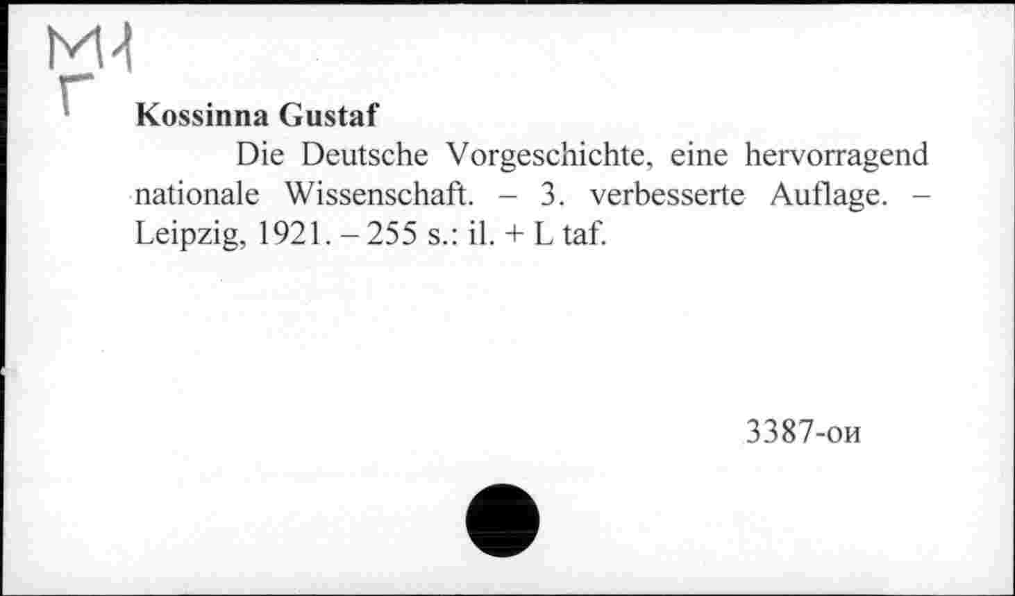 ﻿Kossinna Gustaf
Die Deutsche Vorgeschichte, eine hervorragend nationale Wissenschaft. - 3. verbesserte Auflage. -Leipzig, 1921. -255 s.: il. + L taf.
3387-ои